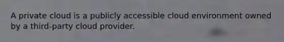 A private cloud is a publicly accessible cloud environment owned by a third-party cloud provider.