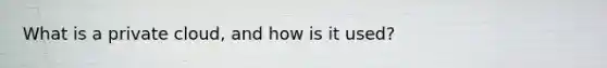 What is a private cloud, and how is it used?