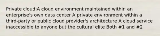 Private cloud:A cloud environment maintained within an enterprise's own data center A private environment within a third-party or public cloud provider's architecture A cloud service inaccessible to anyone but the cultural elite Both #1 and #2