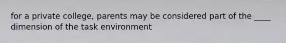 for a private college, parents may be considered part of the ____ dimension of the task environment