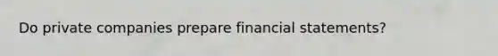 Do private companies prepare financial statements?