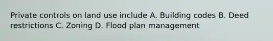 Private controls on land use include A. Building codes B. Deed restrictions C. Zoning D. Flood plan management