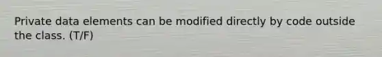 Private data elements can be modified directly by code outside the class. (T/F)