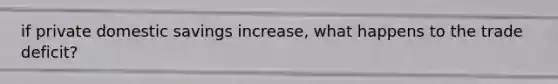 if private domestic savings increase, what happens to the trade deficit?