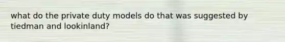 what do the private duty models do that was suggested by tiedman and lookinland?