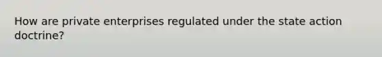 How are private enterprises regulated under the state action doctrine?