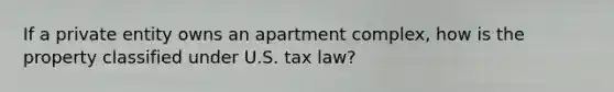 If a private entity owns an apartment complex, how is the property classified under U.S. tax law?