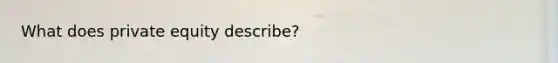 What does private equity describe?