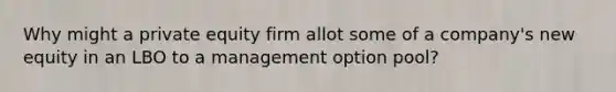 Why might a private equity firm allot some of a company's new equity in an LBO to a management option pool?