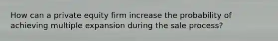 How can a private equity firm increase the probability of achieving multiple expansion during the sale process?