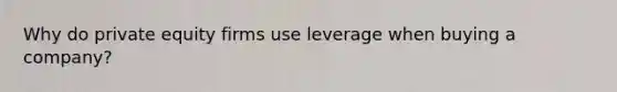 Why do private equity firms use leverage when buying a company?
