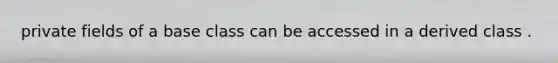 private fields of a base class can be accessed in a derived class .