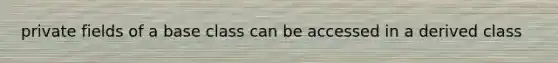 private fields of a base class can be accessed in a derived class