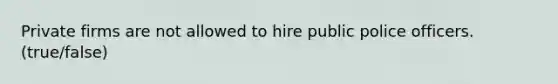 Private firms are not allowed to hire public police officers. (true/false)