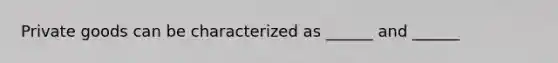 Private goods can be characterized as ______ and ______