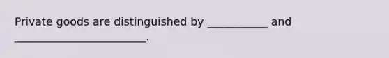 Private goods are distinguished by ___________ and ________________________.