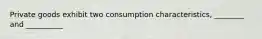 Private goods exhibit two consumption characteristics, ________ and __________