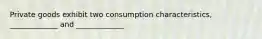 Private goods exhibit two consumption characteristics, _____________ and _____________