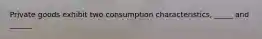 Private goods exhibit two consumption characteristics, _____ and ______.