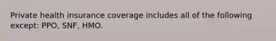 Private health insurance coverage includes all of the following except: PPO, SNF, HMO.