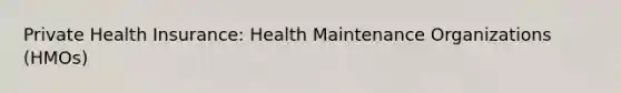 Private Health Insurance: Health Maintenance Organizations (HMOs)