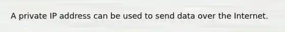 A private IP address can be used to send data over the Internet.