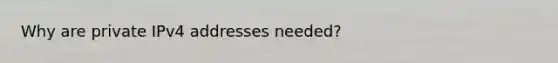 Why are private IPv4 addresses needed?