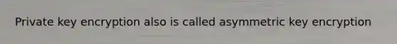 Private key encryption also is called asymmetric key encryption