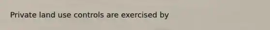 Private land use controls are exercised by