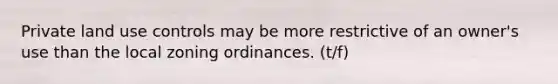 Private land use controls may be more restrictive of an owner's use than the local zoning ordinances. (t/f)