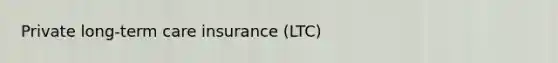 Private long-term care insurance (LTC)