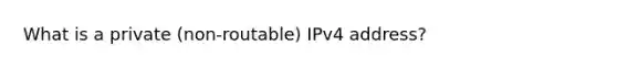 What is a private (non-routable) IPv4 address?