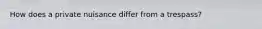 How does a private nuisance differ from a trespass?