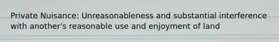 Private Nuisance: Unreasonableness and substantial interference with another's reasonable use and enjoyment of land