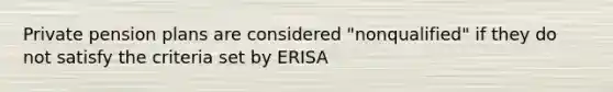 Private pension plans are considered "nonqualified" if they do not satisfy the criteria set by ERISA