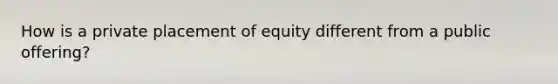 How is a private placement of equity different from a public offering?