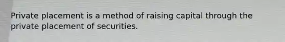 Private placement is a method of raising capital through the private placement of securities.