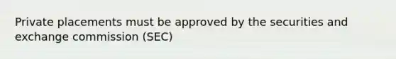 Private placements must be approved by the securities and exchange commission (SEC)