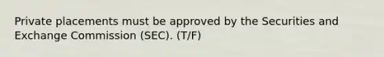 Private placements must be approved by the Securities and Exchange Commission (SEC). (T/F)