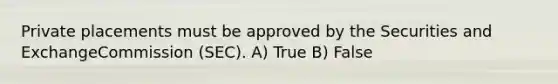 Private placements must be approved by the Securities and ExchangeCommission (SEC). A) True B) False