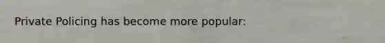 Private Policing has become more popular: