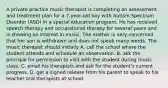 A private practice music therapist is completing an assessment and treatment plan for a 7-year-old boy with Autism Spectrum Disorder (ASD) in a special education program. He has received speech therapy and occupational therapy for several years and is showing an interest in music. The mother is very concerned that her son is withdrawn and does not speak many words. The music therapist should initially A. call the school where the student attends and schedule an observation. B. ask the principal for permission to visit with the student during music class. C. email his therapists and ask for the student's current progress. D. get a signed release from his parent to speak to his teacher and therapists at school.