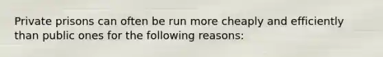 Private prisons can often be run more cheaply and efficiently than public ones for the following reasons: