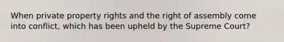 When private property rights and the right of assembly come into conflict, which has been upheld by the Supreme Court?