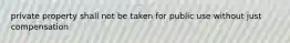 private property shall not be taken for public use without just compensation