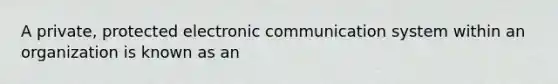 A private, protected electronic communication system within an organization is known as an