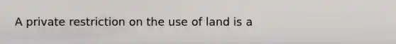 A private restriction on the use of land is a