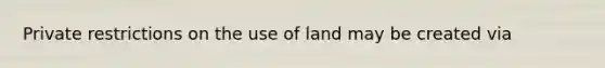 Private restrictions on the use of land may be created via