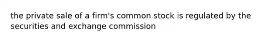 the private sale of a firm's common stock is regulated by the securities and exchange commission