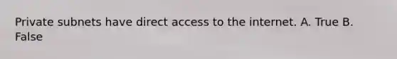 Private subnets have direct access to the internet. A. True B. False